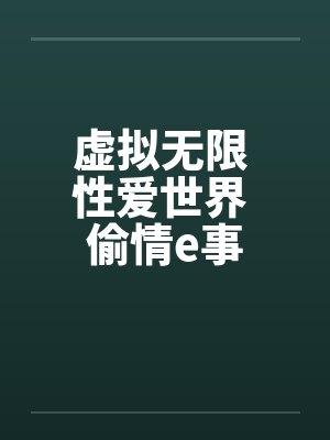 虚拟无限 性爱世界 偷情e事笔趣阁无弹窗封面