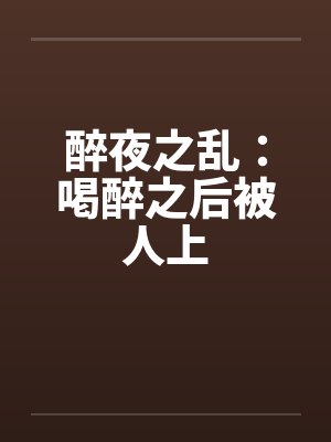 醉夜之乱：喝醉之后被人上笔趣阁无弹窗封面