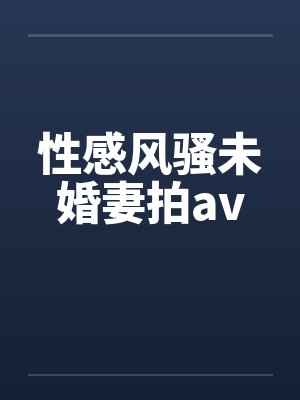性感风骚未婚妻拍avby佚名封面