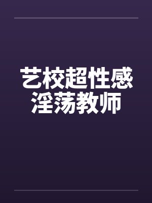 艺校超性感淫荡教师by佚名笔趣阁无弹窗封面