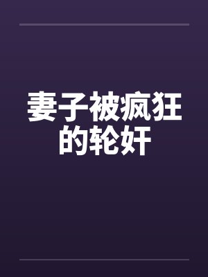 妻子被疯狂的轮奸by佚名笔趣阁无弹窗封面