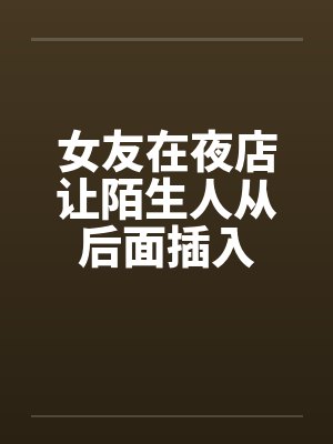 女友在夜店让陌生人从后面插入笔趣阁无弹窗封面