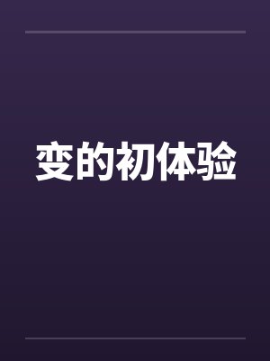 变的初体验by佚名笔趣阁无弹窗封面