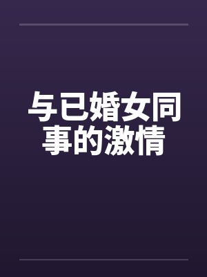 与已婚女同事的激情笔趣阁无弹窗封面