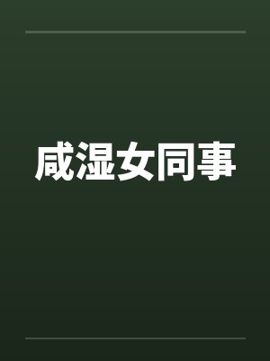 咸湿女同事笔趣阁无弹窗封面