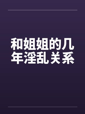 和姐姐的几年淫乱关系封面