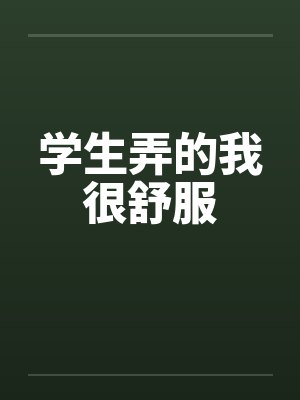 学生弄的我很舒服笔趣阁无弹窗封面