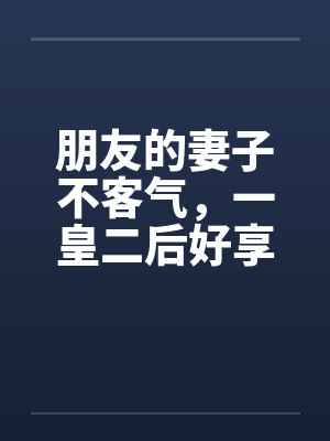 朋友的妻子不客气，一皇二后好享受by佚名封面