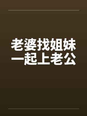 老婆找姐妹一起上老公by佚名封面