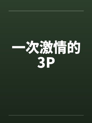 一次激情的3P笔趣阁无弹窗封面