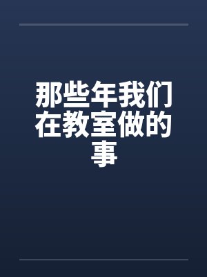 那些年我们在教室做的事笔趣阁无弹窗封面