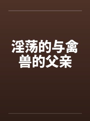 淫荡的与禽兽的父亲by佚名笔趣阁无弹窗封面