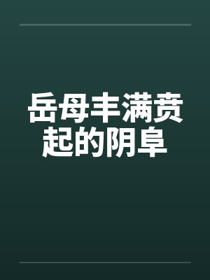 岳母丰满贲起的阴阜笔趣阁无弹窗封面