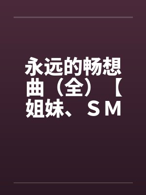 永远的畅想曲（全）【姐妹、ＳＭ、排泄，口味极重】笔趣阁无弹窗封面