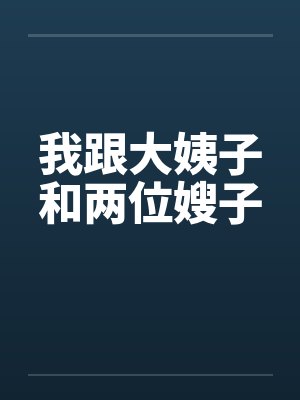 我跟大姨子和两位嫂子笔趣阁无弹窗封面