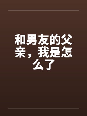 和男友的父亲，我是怎么了by佚名笔趣阁无弹窗封面