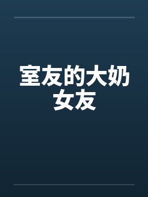 室友的大奶女友by佚名笔趣阁无弹窗封面