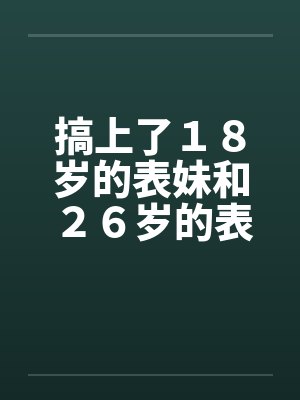 搞上了１８岁的表妹和２６岁的表姐by佚名封面
