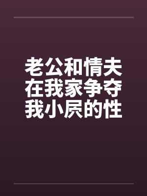 老公和情夫在我家争夺我小屄的性交权笔趣阁无弹窗封面