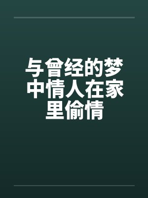 与曾经的梦中情人在家里偷情by佚名笔趣阁无弹窗封面