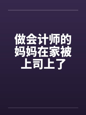 做会计师的妈妈在家被上司上了by佚名封面