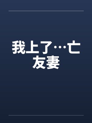 我上了…亡友妻笔趣阁无弹窗封面