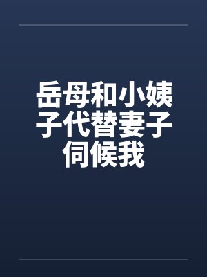 岳母和小姨子代替妻子伺候我笔趣阁无弹窗封面