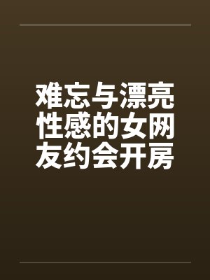 难忘与漂亮性感的女网友约会开房by佚名封面