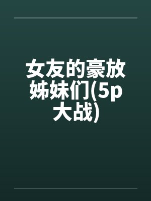 女友的豪放姊妹们(5p大战)封面