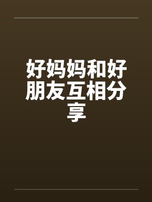 好妈妈和好朋友互相分享笔趣阁无弹窗封面