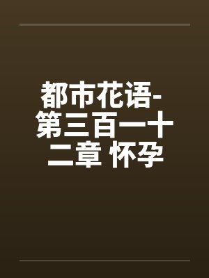 都市花语- 第三百一十二章 怀孕犹唱后庭花by佚名封面