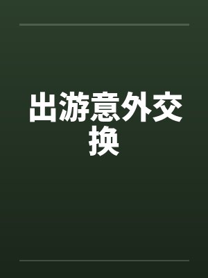 出游意外交换笔趣阁无弹窗封面