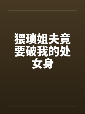 猥琐姐夫竟要破我的处女身笔趣阁无弹窗封面