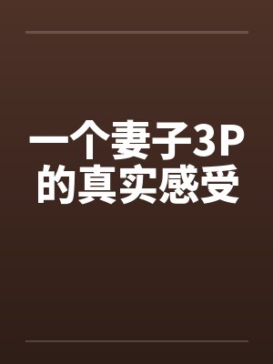 一个妻子3P的真实感受笔趣阁无弹窗封面
