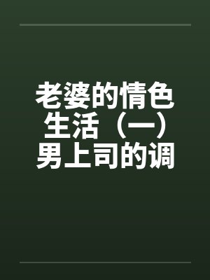 老婆的情色生活（一）男上司的调戏by佚名笔趣阁无弹窗封面