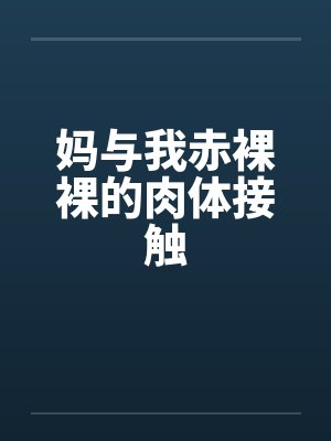 妈与我赤裸裸的肉体接触笔趣阁无弹窗封面