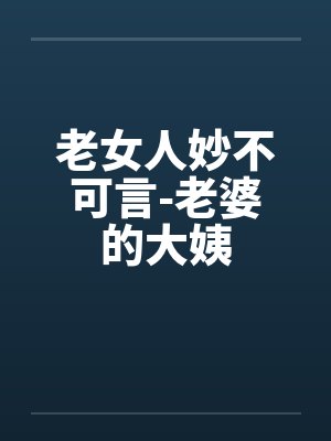 老女人妙不可言-老婆的大姨by佚名封面