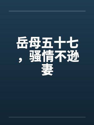 岳母五十七，骚情不逊妻封面
