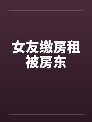 女友缴房租被房东笔趣阁无弹窗封面