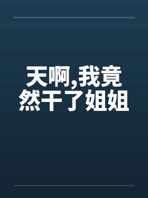 天啊，我竟然干了姐姐封面
