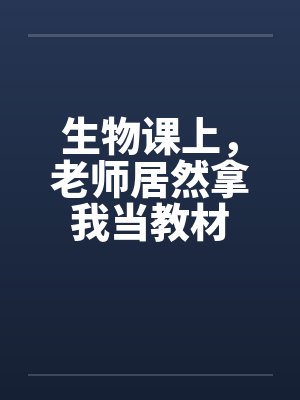 生物课上，老师居然拿我当教材封面