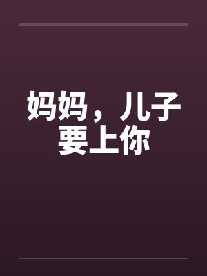 妈妈，儿子要上你笔趣阁无弹窗封面