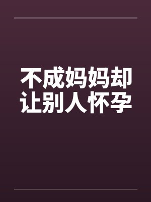 不成妈妈却让别人怀孕笔趣阁无弹窗封面