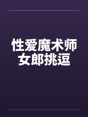性爱魔术师女郎挑逗by佚名笔趣阁无弹窗封面