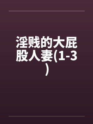淫贱的大屁股人妻(1-3)笔趣阁无弹窗封面
