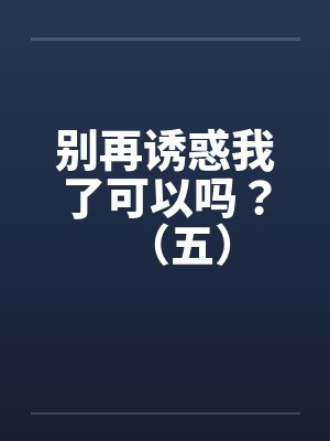 别再诱惑我了可以吗？（五）封面