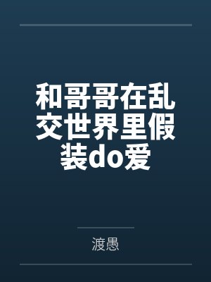 和哥哥在乱交世界里假装do爱笔趣阁无弹窗封面