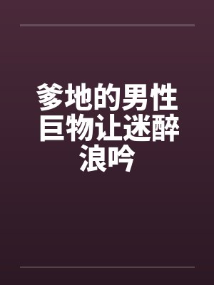 爹地的男性巨物让迷醉浪吟by佚名笔趣阁无弹窗封面