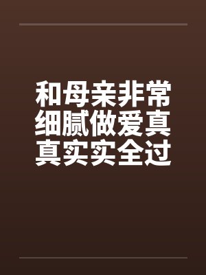 和母亲非常细腻做爱真真实实全过程笔趣阁无弹窗封面