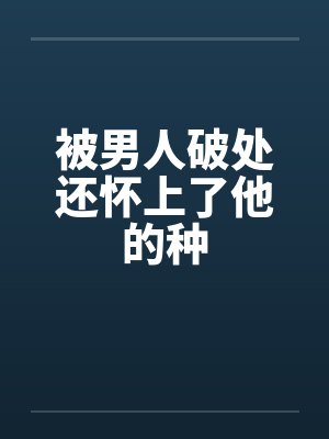 被男人破处还怀上了他的种笔趣阁无弹窗封面